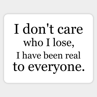 I don't care who I lose, I have been real to everyone. Magnet